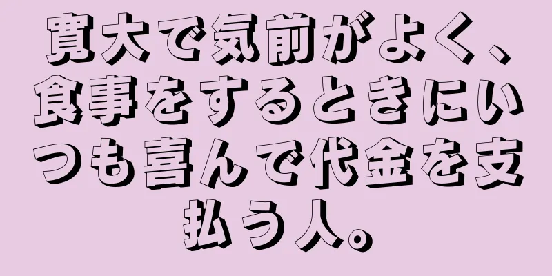 寛大で気前がよく、食事をするときにいつも喜んで代金を支払う人。