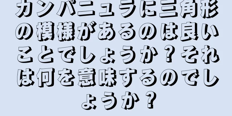 カンパニュラに三角形の模様があるのは良いことでしょうか？それは何を意味するのでしょうか？