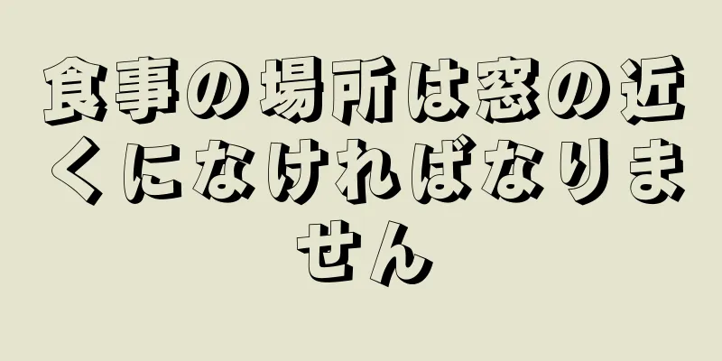 食事の場所は窓の近くになければなりません