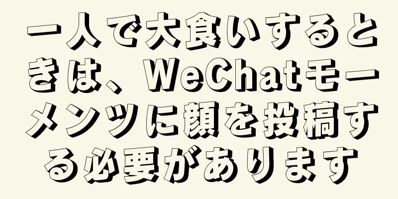 一人で大食いするときは、WeChatモーメンツに顔を投稿する必要があります