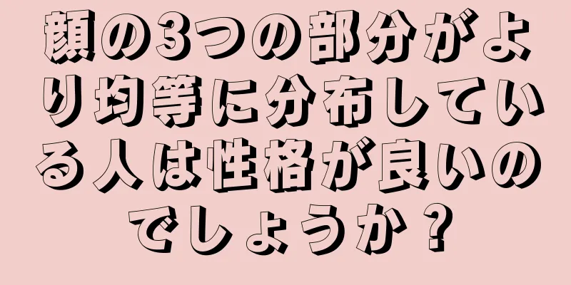 顔の3つの部分がより均等に分布している人は性格が良いのでしょうか？