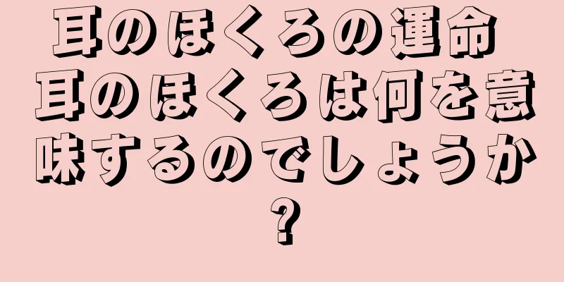 耳のほくろの運命 耳のほくろは何を意味するのでしょうか?