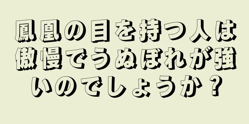 鳳凰の目を持つ人は傲慢でうぬぼれが強いのでしょうか？