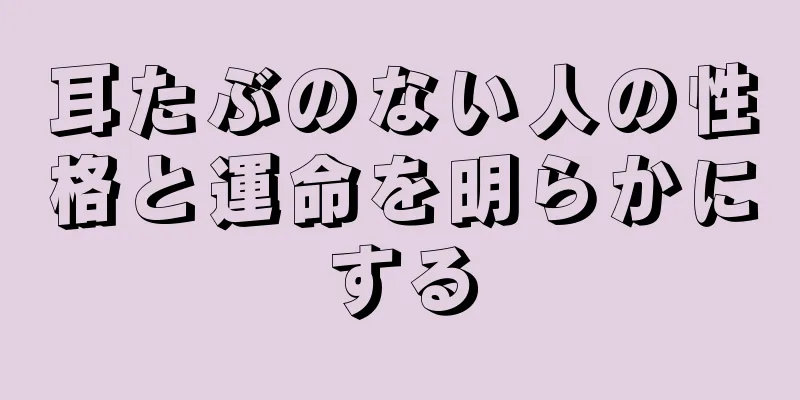 耳たぶのない人の性格と運命を明らかにする