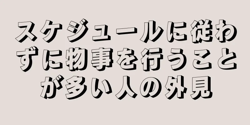 スケジュールに従わずに物事を行うことが多い人の外見