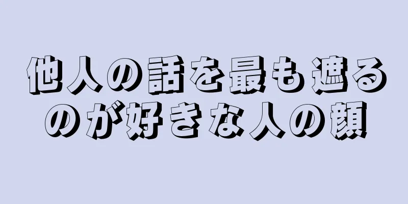 他人の話を最も遮るのが好きな人の顔