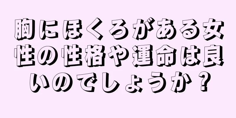 胸にほくろがある女性の性格や運命は良いのでしょうか？