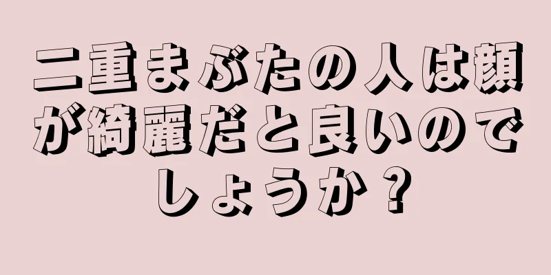 二重まぶたの人は顔が綺麗だと良いのでしょうか？