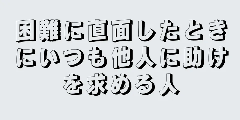 困難に直面したときにいつも他人に助けを求める人