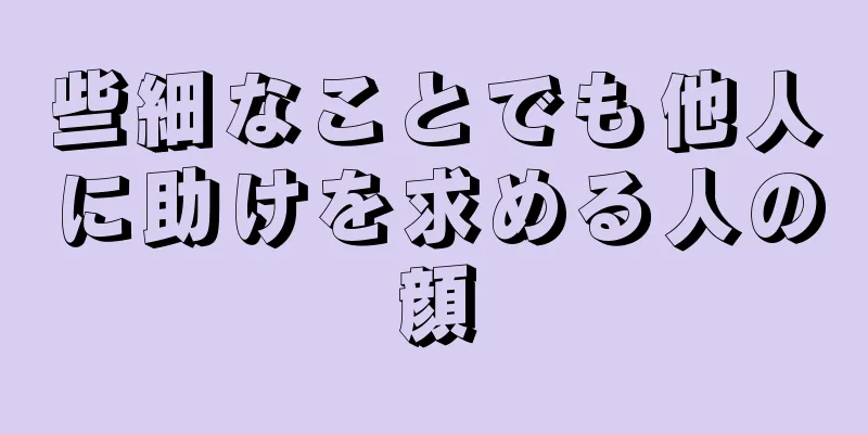 些細なことでも他人に助けを求める人の顔