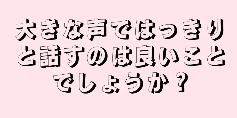 大きな声ではっきりと話すのは良いことでしょうか？