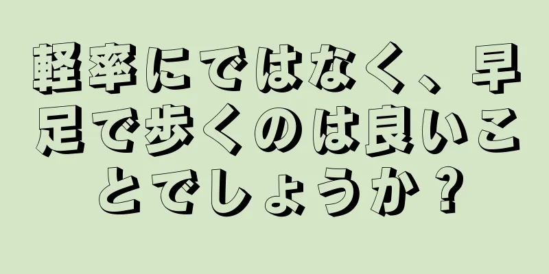 軽率にではなく、早足で歩くのは良いことでしょうか？