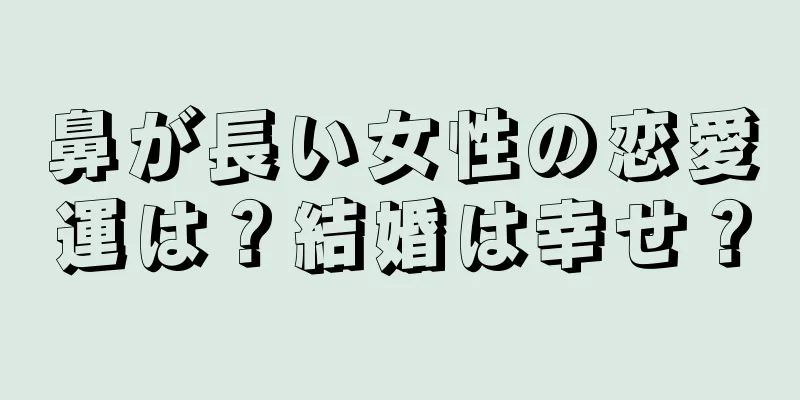 鼻が長い女性の恋愛運は？結婚は幸せ？