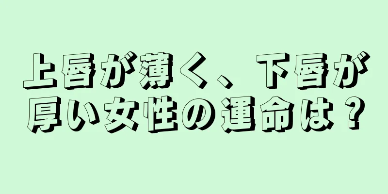 上唇が薄く、下唇が厚い女性の運命は？