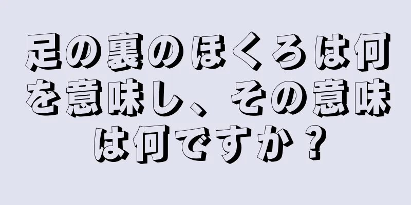 足の裏のほくろは何を意味し、その意味は何ですか？