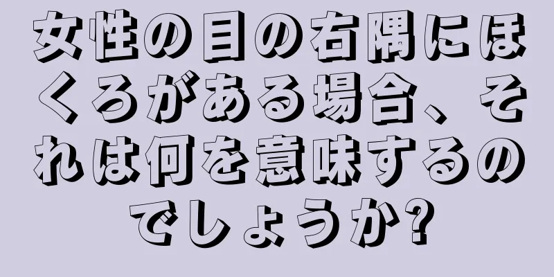 女性の目の右隅にほくろがある場合、それは何を意味するのでしょうか?