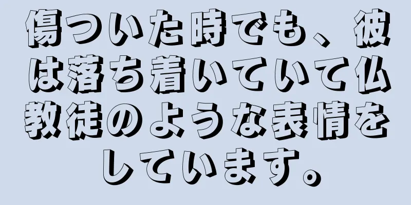 傷ついた時でも、彼は落ち着いていて仏教徒のような表情をしています。