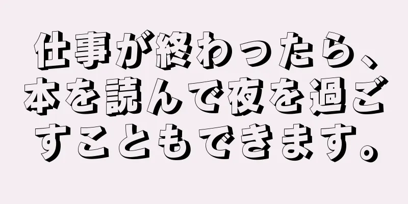 仕事が終わったら、本を読んで夜を過ごすこともできます。