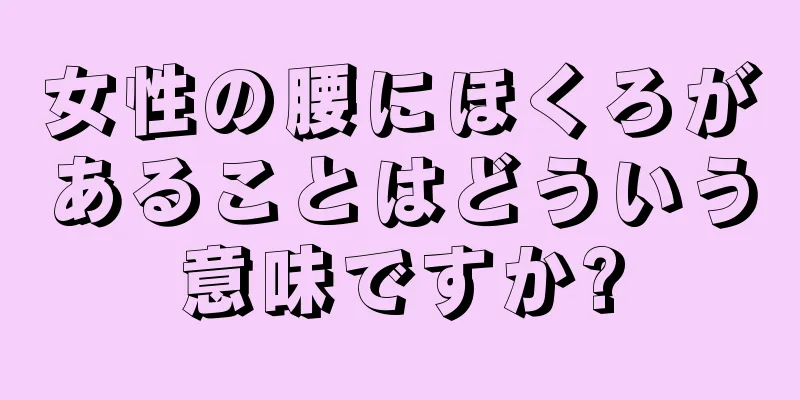 女性の腰にほくろがあることはどういう意味ですか?