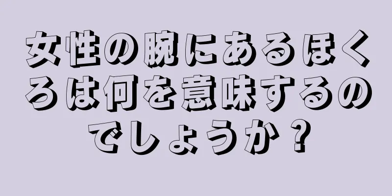 女性の腕にあるほくろは何を意味するのでしょうか？