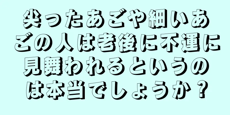 尖ったあごや細いあごの人は老後に不運に見舞われるというのは本当でしょうか？