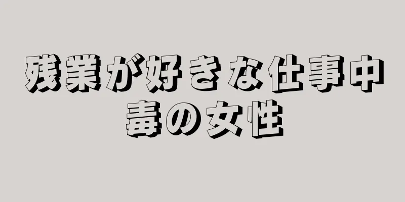 残業が好きな仕事中毒の女性