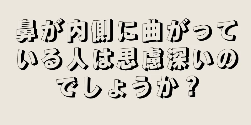 鼻が内側に曲がっている人は思慮深いのでしょうか？