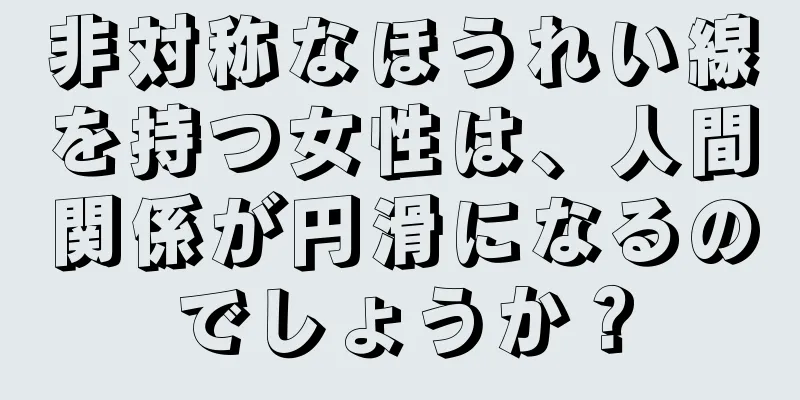 非対称なほうれい線を持つ女性は、人間関係が円滑になるのでしょうか？