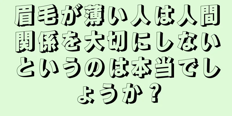 眉毛が薄い人は人間関係を大切にしないというのは本当でしょうか？