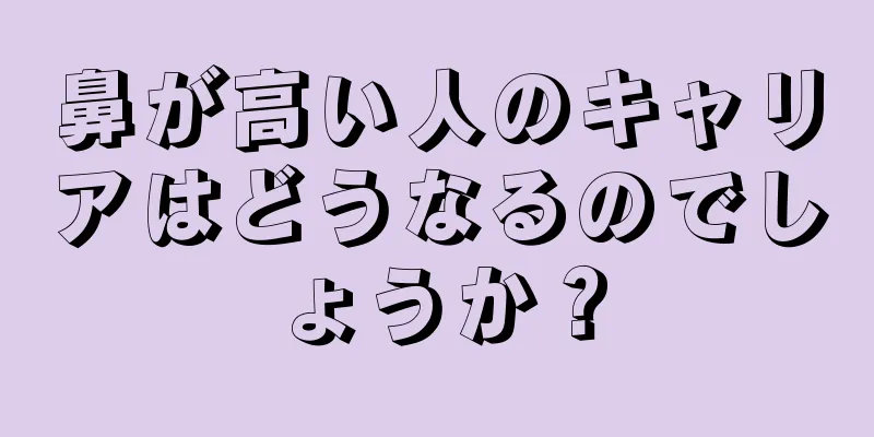 鼻が高い人のキャリアはどうなるのでしょうか？