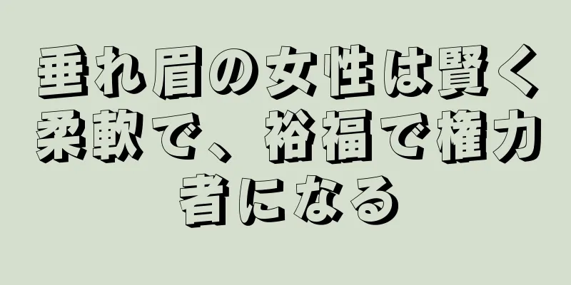 垂れ眉の女性は賢く柔軟で、裕福で権力者になる