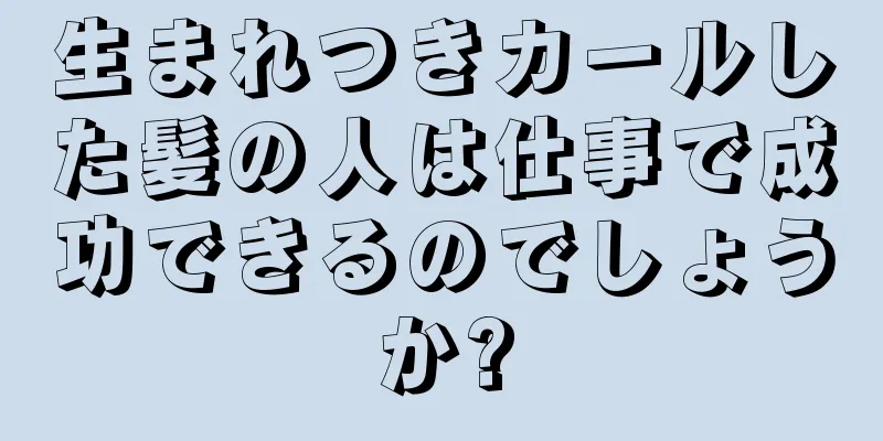 生まれつきカールした髪の人は仕事で成功できるのでしょうか?