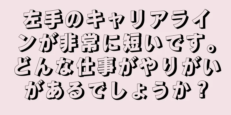 左手のキャリアラインが非常に短いです。どんな仕事がやりがいがあるでしょうか？