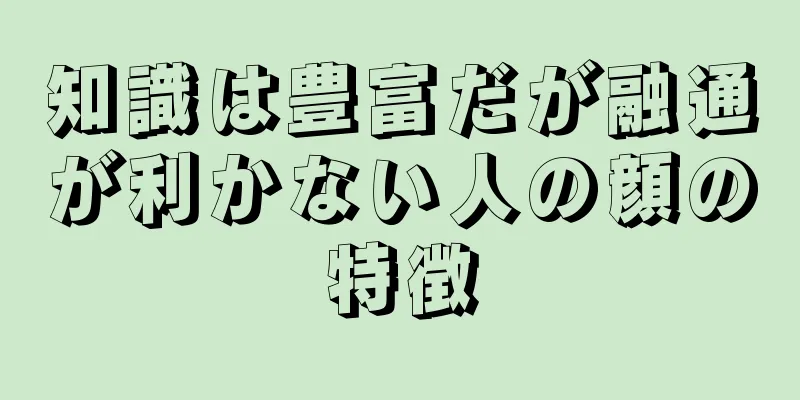 知識は豊富だが融通が利かない人の顔の特徴