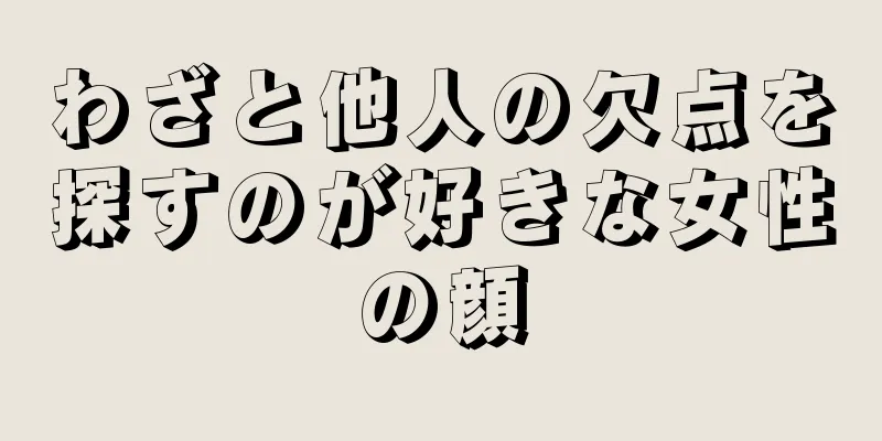 わざと他人の欠点を探すのが好きな女性の顔