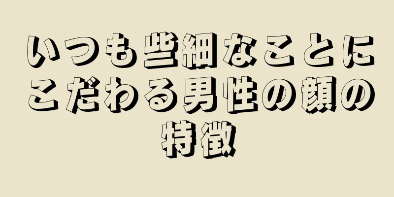 いつも些細なことにこだわる男性の顔の特徴