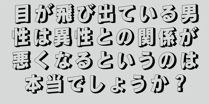 目が飛び出ている男性は異性との関係が悪くなるというのは本当でしょうか？