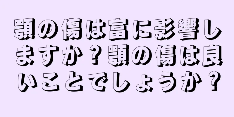 顎の傷は富に影響しますか？顎の傷は良いことでしょうか？