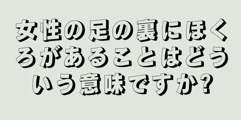 女性の足の裏にほくろがあることはどういう意味ですか?