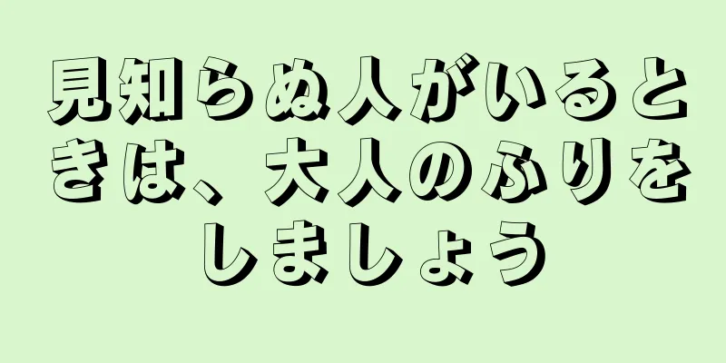 見知らぬ人がいるときは、大人のふりをしましょう