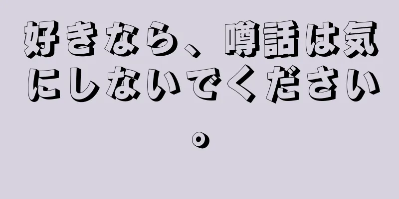 好きなら、噂話は気にしないでください。