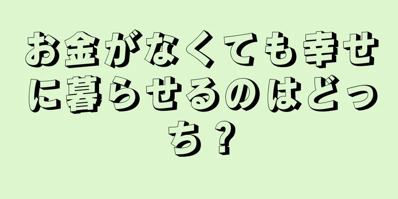 お金がなくても幸せに暮らせるのはどっち？