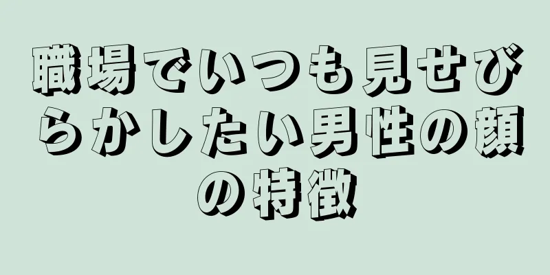 職場でいつも見せびらかしたい男性の顔の特徴