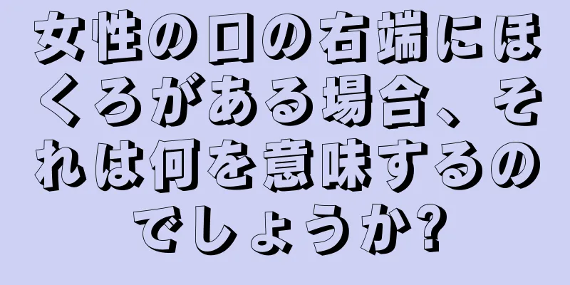 女性の口の右端にほくろがある場合、それは何を意味するのでしょうか?