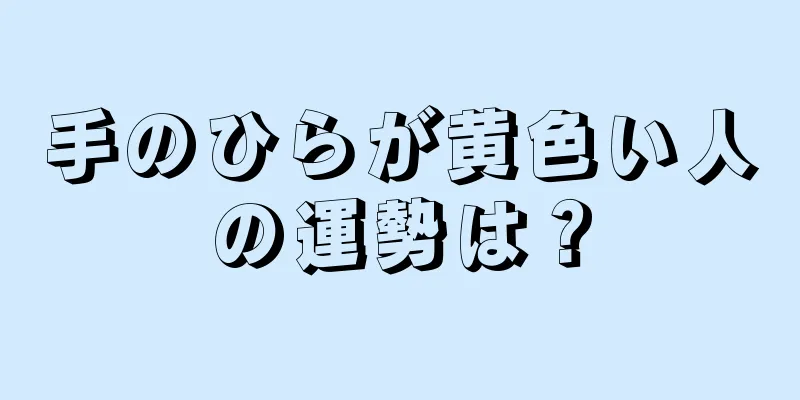 手のひらが黄色い人の運勢は？