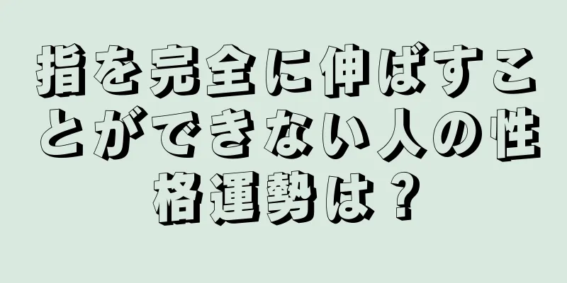 指を完全に伸ばすことができない人の性格運勢は？