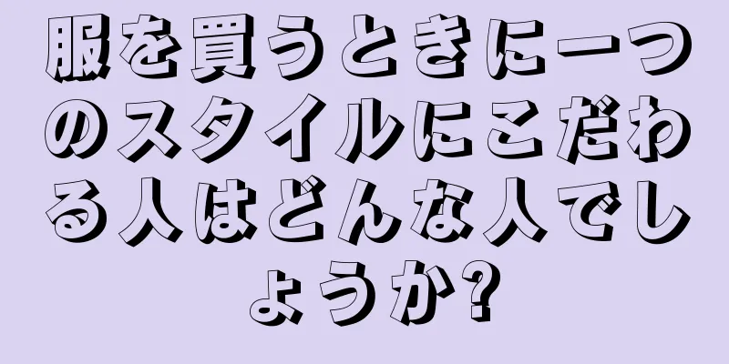 服を買うときに一つのスタイルにこだわる人はどんな人でしょうか?