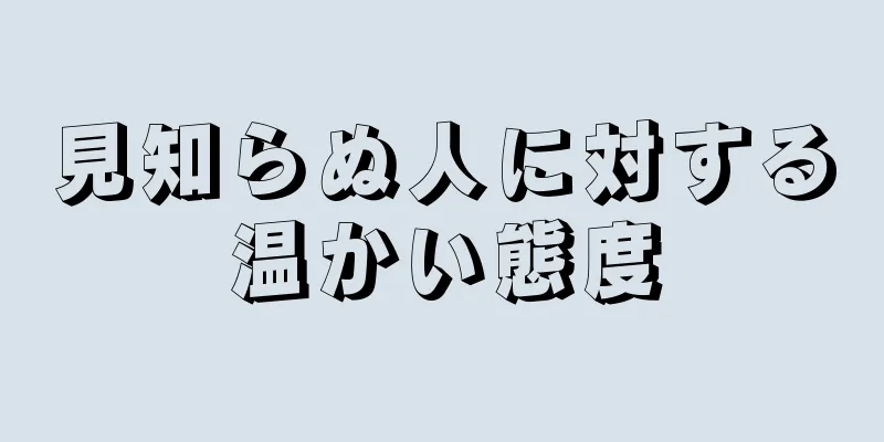 見知らぬ人に対する温かい態度