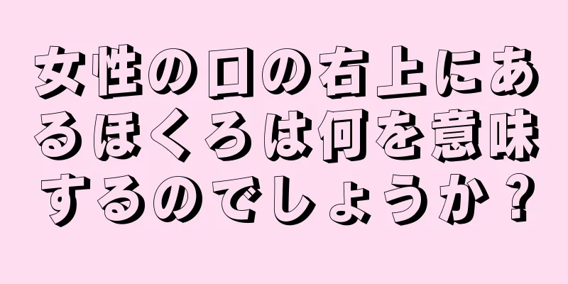 女性の口の右上にあるほくろは何を意味するのでしょうか？