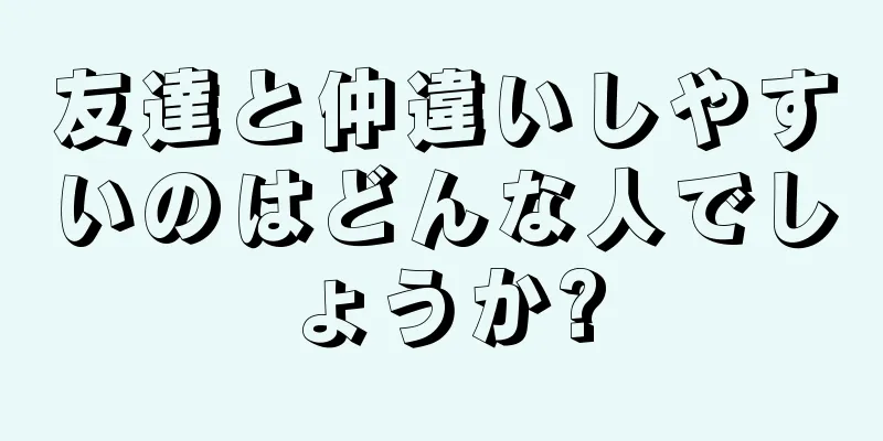 友達と仲違いしやすいのはどんな人でしょうか?